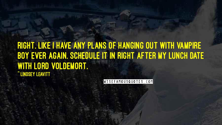 Lindsey Leavitt Quotes: Right. Like I have any plans of hanging out with Vampire Boy ever again. Schedule it in right after my lunch date with Lord Voldemort.