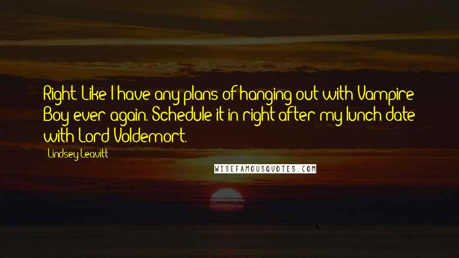 Lindsey Leavitt Quotes: Right. Like I have any plans of hanging out with Vampire Boy ever again. Schedule it in right after my lunch date with Lord Voldemort.