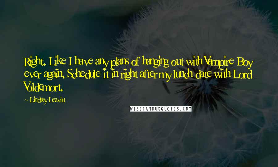 Lindsey Leavitt Quotes: Right. Like I have any plans of hanging out with Vampire Boy ever again. Schedule it in right after my lunch date with Lord Voldemort.