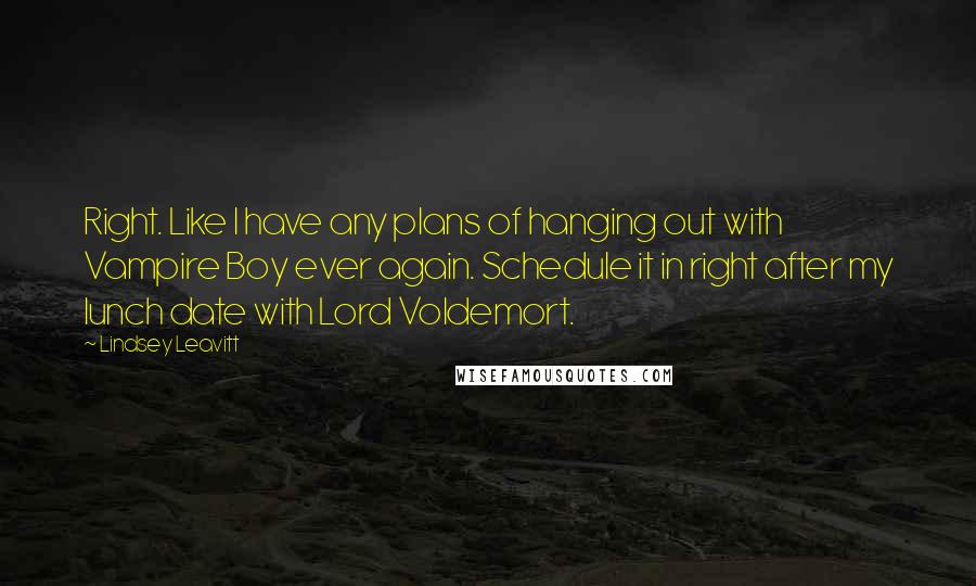 Lindsey Leavitt Quotes: Right. Like I have any plans of hanging out with Vampire Boy ever again. Schedule it in right after my lunch date with Lord Voldemort.