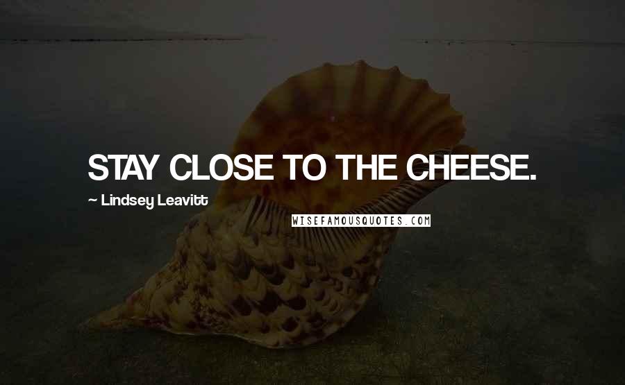 Lindsey Leavitt Quotes: STAY CLOSE TO THE CHEESE.
