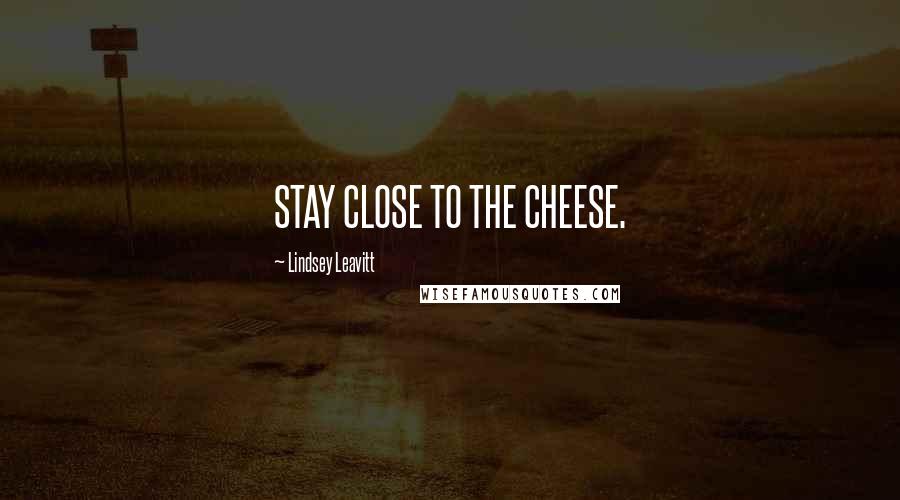 Lindsey Leavitt Quotes: STAY CLOSE TO THE CHEESE.