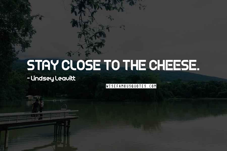 Lindsey Leavitt Quotes: STAY CLOSE TO THE CHEESE.