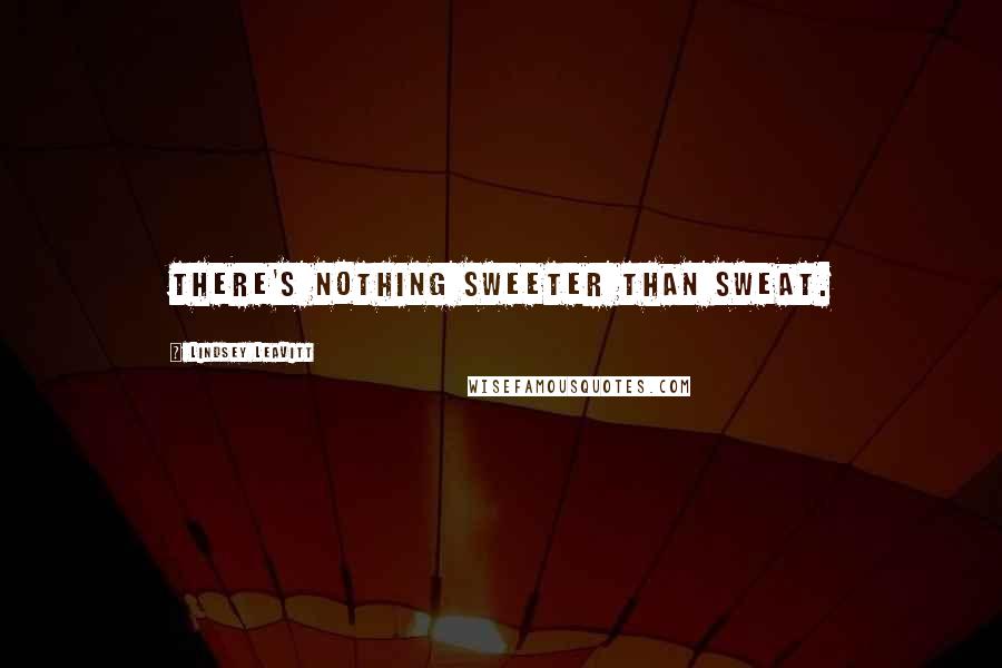 Lindsey Leavitt Quotes: There's nothing sweeter than sweat.