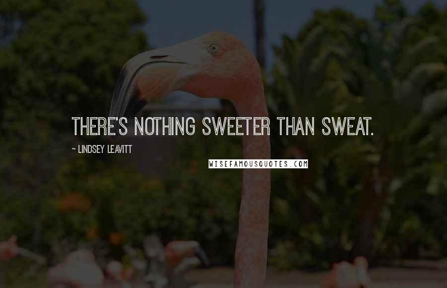 Lindsey Leavitt Quotes: There's nothing sweeter than sweat.