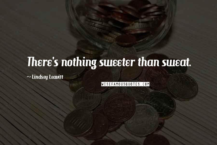 Lindsey Leavitt Quotes: There's nothing sweeter than sweat.