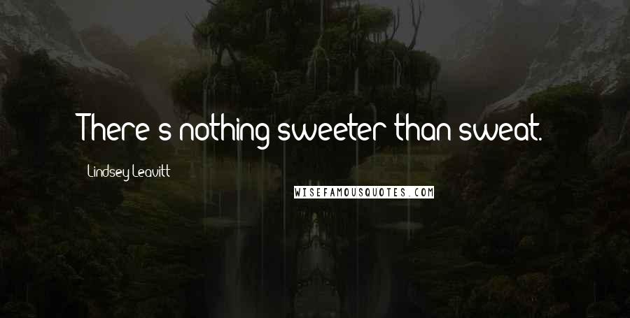 Lindsey Leavitt Quotes: There's nothing sweeter than sweat.