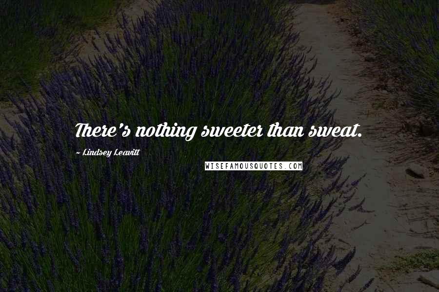 Lindsey Leavitt Quotes: There's nothing sweeter than sweat.