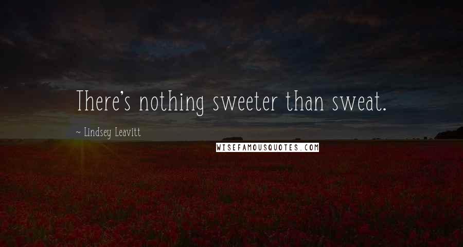 Lindsey Leavitt Quotes: There's nothing sweeter than sweat.