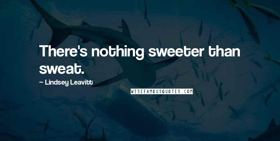 Lindsey Leavitt Quotes: There's nothing sweeter than sweat.