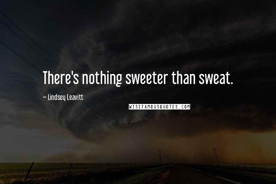 Lindsey Leavitt Quotes: There's nothing sweeter than sweat.
