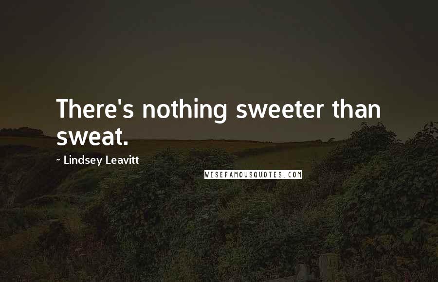 Lindsey Leavitt Quotes: There's nothing sweeter than sweat.