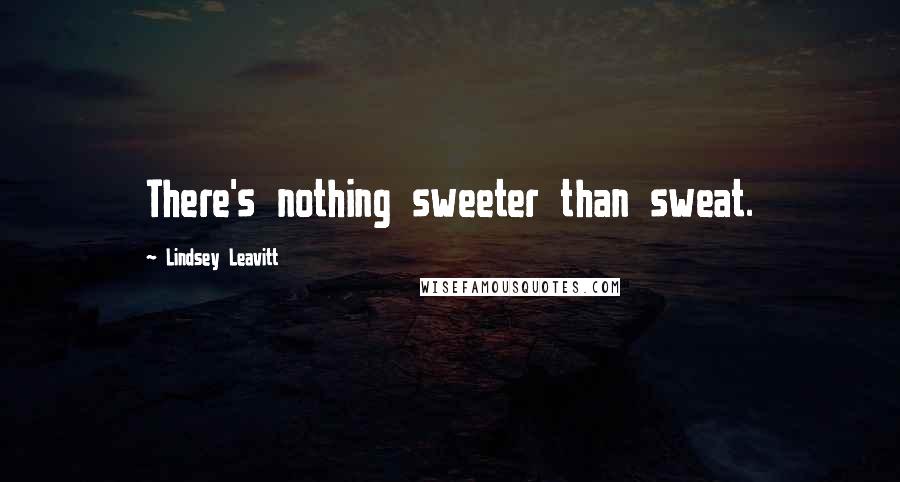 Lindsey Leavitt Quotes: There's nothing sweeter than sweat.