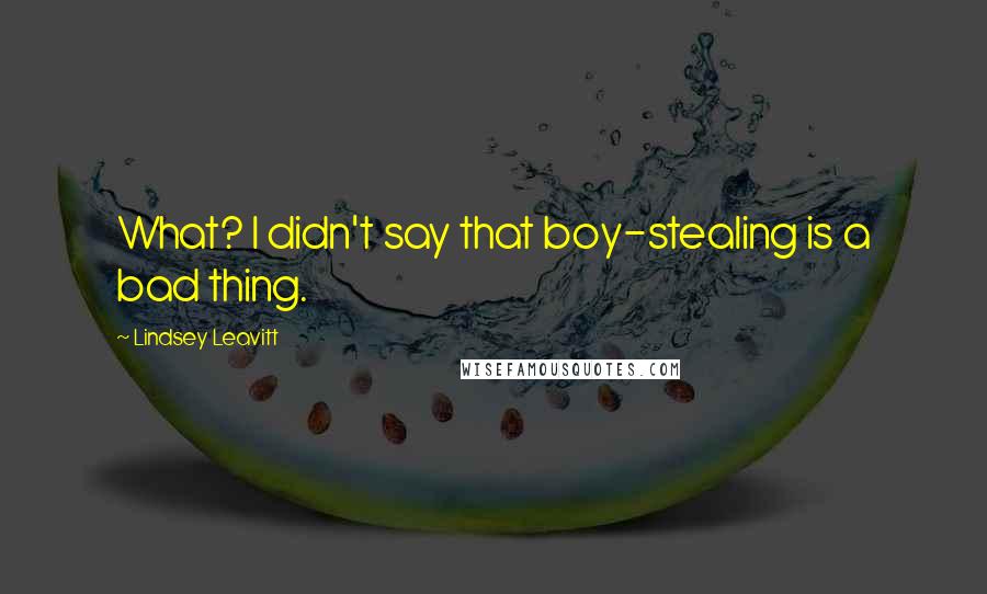 Lindsey Leavitt Quotes: What? I didn't say that boy-stealing is a bad thing.