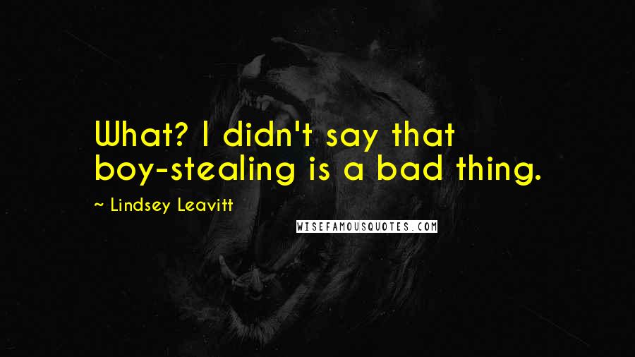 Lindsey Leavitt Quotes: What? I didn't say that boy-stealing is a bad thing.