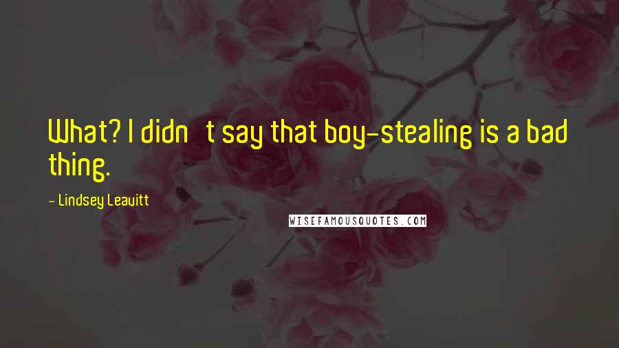 Lindsey Leavitt Quotes: What? I didn't say that boy-stealing is a bad thing.