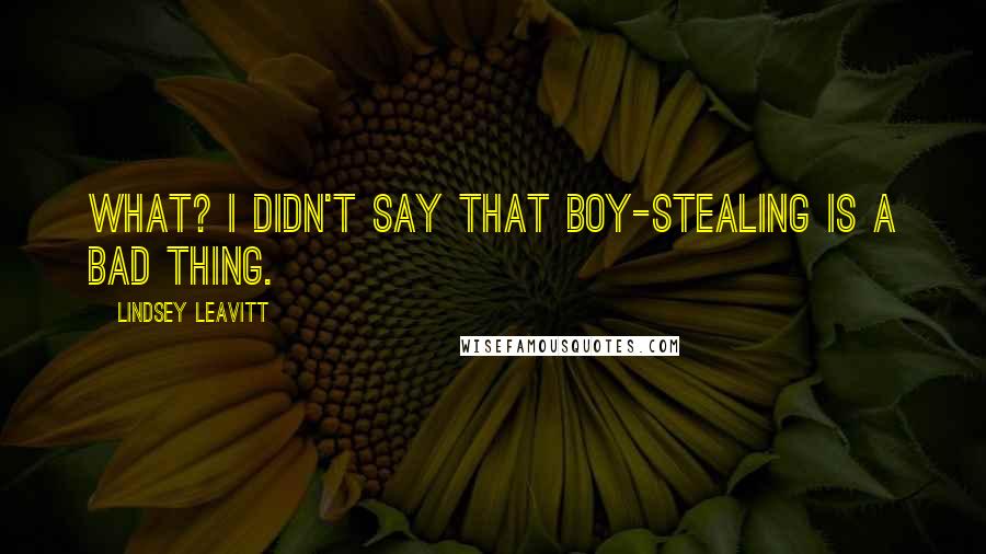 Lindsey Leavitt Quotes: What? I didn't say that boy-stealing is a bad thing.