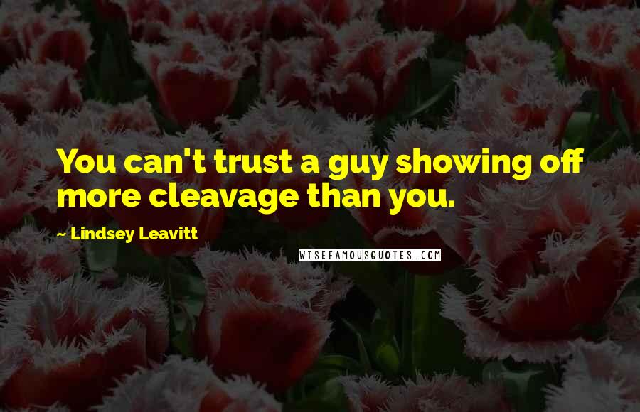 Lindsey Leavitt Quotes: You can't trust a guy showing off more cleavage than you.