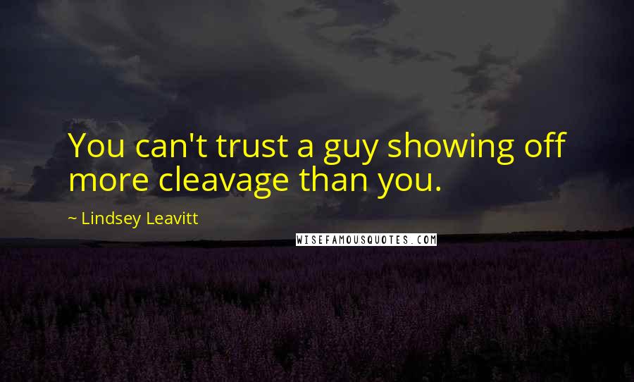 Lindsey Leavitt Quotes: You can't trust a guy showing off more cleavage than you.