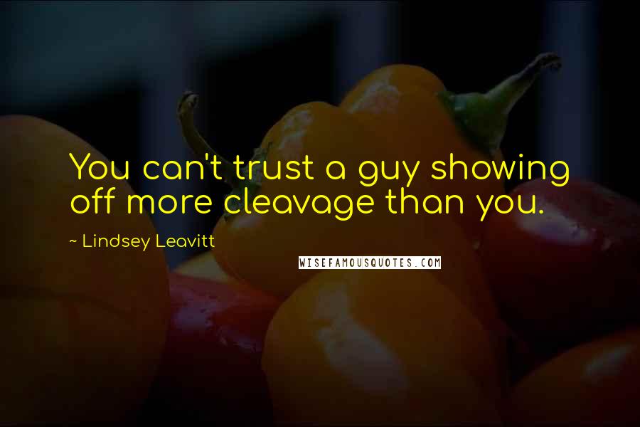 Lindsey Leavitt Quotes: You can't trust a guy showing off more cleavage than you.