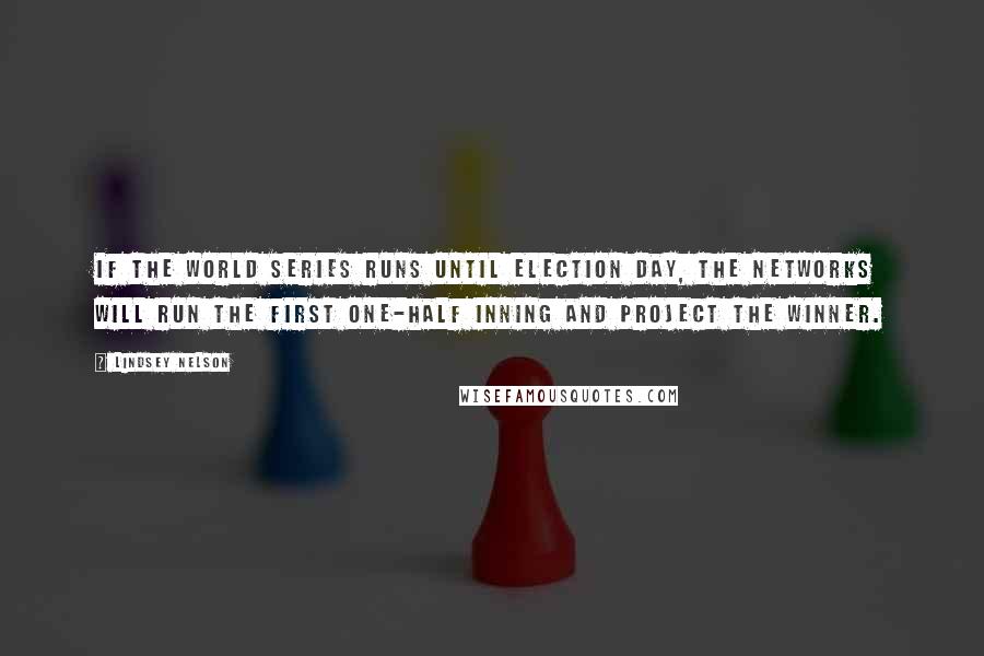 Lindsey Nelson Quotes: If the World Series runs until election day, the networks will run the first one-half inning and project the winner.