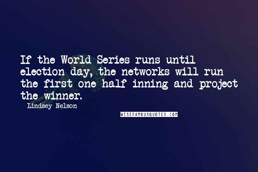 Lindsey Nelson Quotes: If the World Series runs until election day, the networks will run the first one-half inning and project the winner.