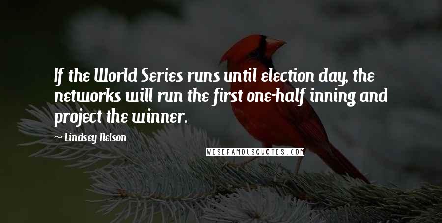 Lindsey Nelson Quotes: If the World Series runs until election day, the networks will run the first one-half inning and project the winner.