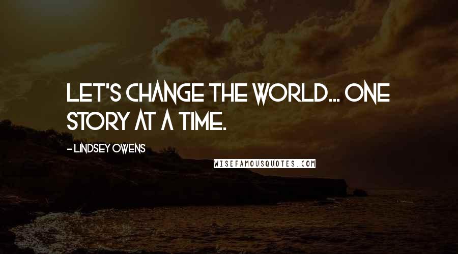 Lindsey Owens Quotes: Let's change the world... one story at a time.