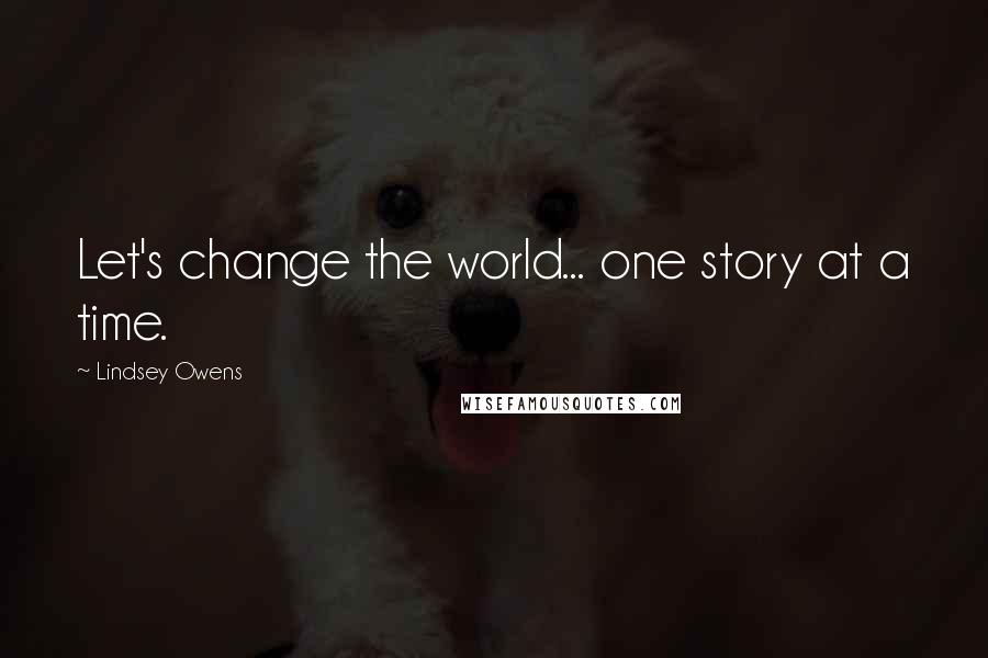 Lindsey Owens Quotes: Let's change the world... one story at a time.