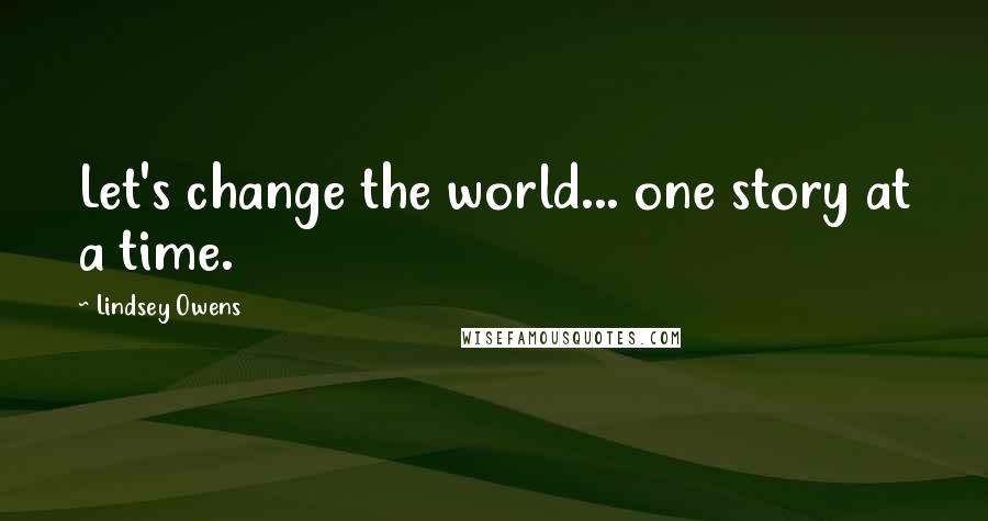 Lindsey Owens Quotes: Let's change the world... one story at a time.