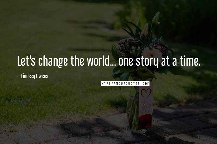 Lindsey Owens Quotes: Let's change the world... one story at a time.