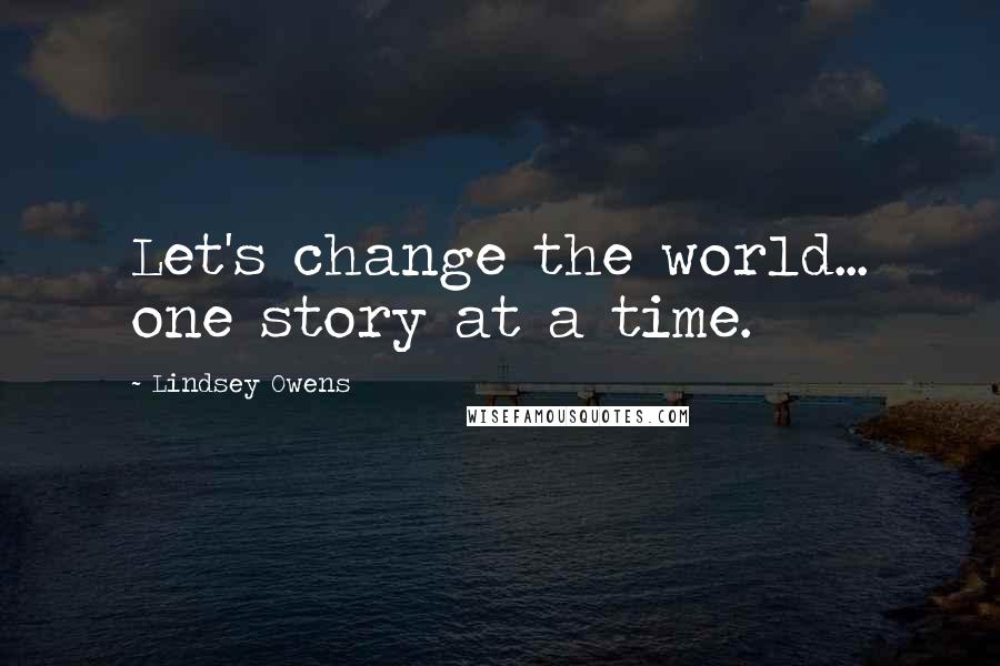 Lindsey Owens Quotes: Let's change the world... one story at a time.