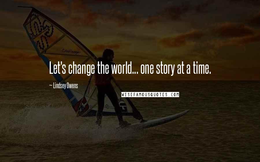 Lindsey Owens Quotes: Let's change the world... one story at a time.