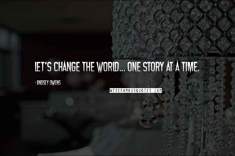 Lindsey Owens Quotes: Let's change the world... one story at a time.