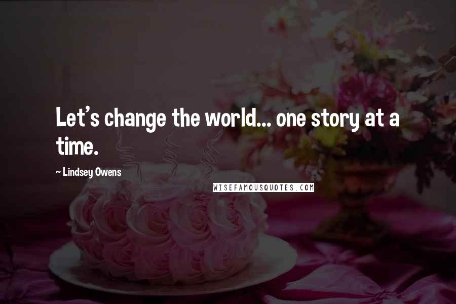 Lindsey Owens Quotes: Let's change the world... one story at a time.