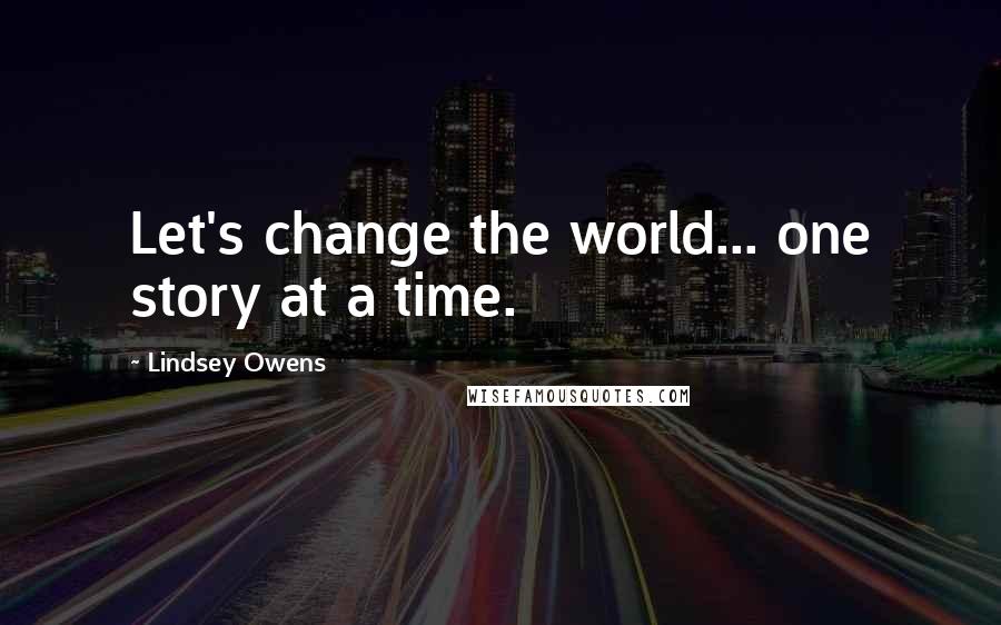 Lindsey Owens Quotes: Let's change the world... one story at a time.