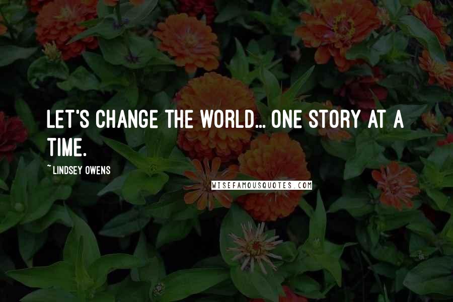 Lindsey Owens Quotes: Let's change the world... one story at a time.