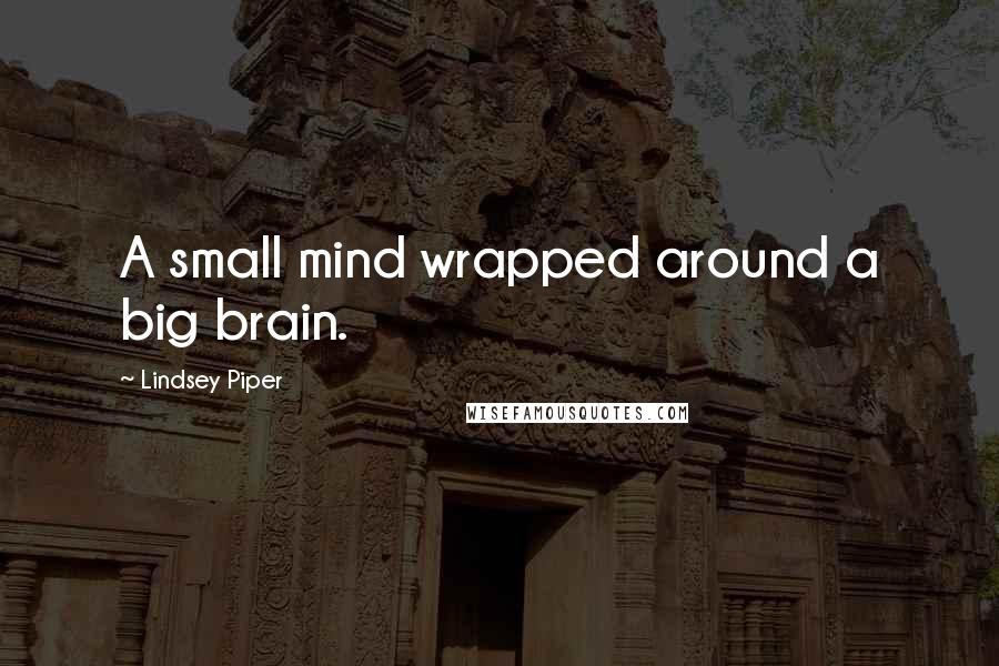 Lindsey Piper Quotes: A small mind wrapped around a big brain.