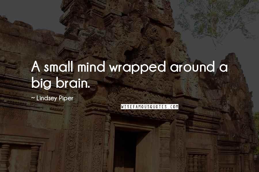 Lindsey Piper Quotes: A small mind wrapped around a big brain.