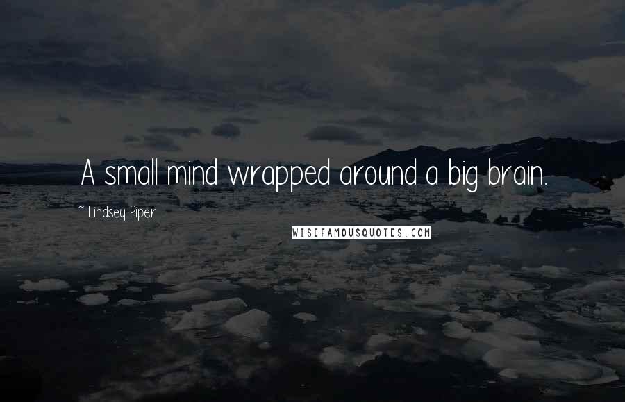 Lindsey Piper Quotes: A small mind wrapped around a big brain.