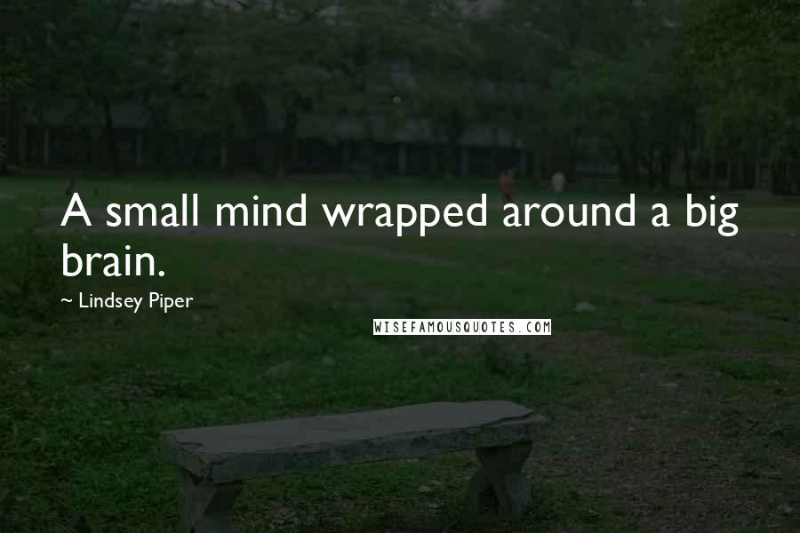 Lindsey Piper Quotes: A small mind wrapped around a big brain.