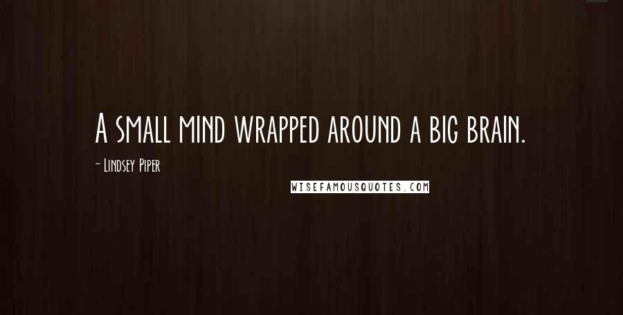 Lindsey Piper Quotes: A small mind wrapped around a big brain.