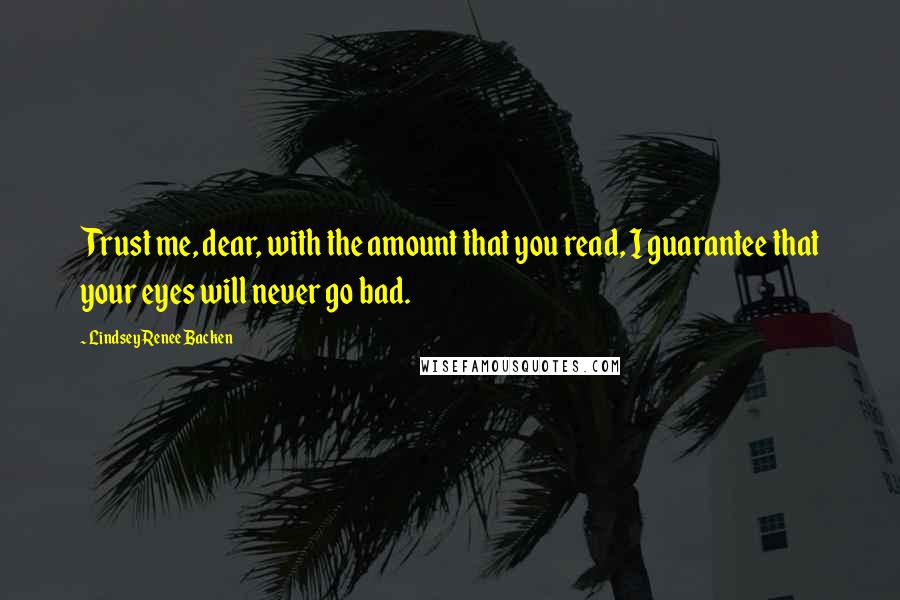Lindsey Renee Backen Quotes: Trust me, dear, with the amount that you read, I guarantee that your eyes will never go bad.