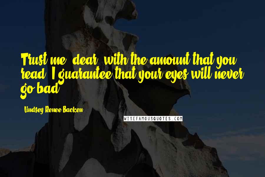 Lindsey Renee Backen Quotes: Trust me, dear, with the amount that you read, I guarantee that your eyes will never go bad.
