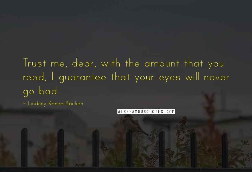 Lindsey Renee Backen Quotes: Trust me, dear, with the amount that you read, I guarantee that your eyes will never go bad.
