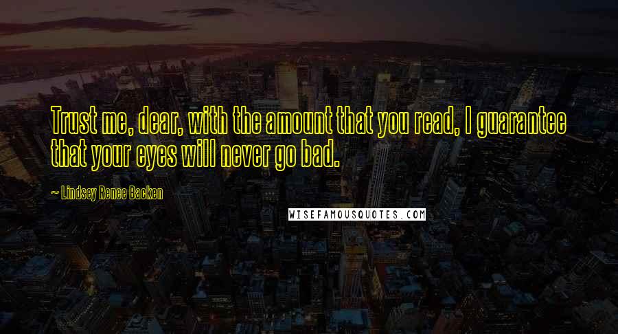 Lindsey Renee Backen Quotes: Trust me, dear, with the amount that you read, I guarantee that your eyes will never go bad.