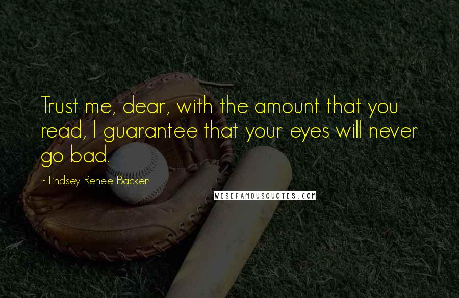 Lindsey Renee Backen Quotes: Trust me, dear, with the amount that you read, I guarantee that your eyes will never go bad.
