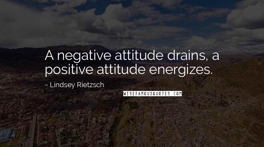 Lindsey Rietzsch Quotes: A negative attitude drains, a positive attitude energizes.