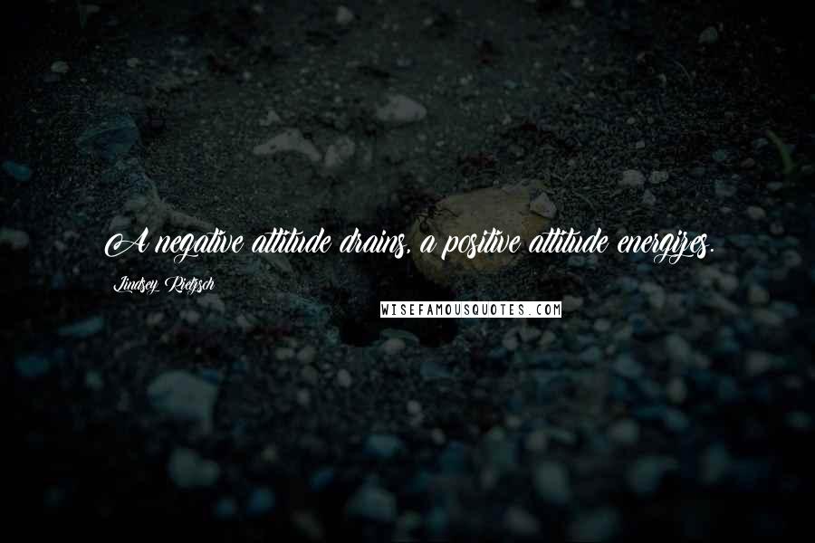 Lindsey Rietzsch Quotes: A negative attitude drains, a positive attitude energizes.