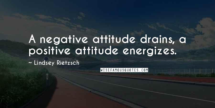 Lindsey Rietzsch Quotes: A negative attitude drains, a positive attitude energizes.